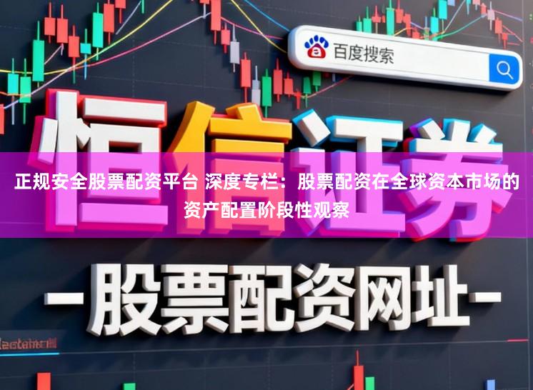 正规安全股票配资平台 深度专栏：股票配资在全球资本市场的资产配置阶段性观察