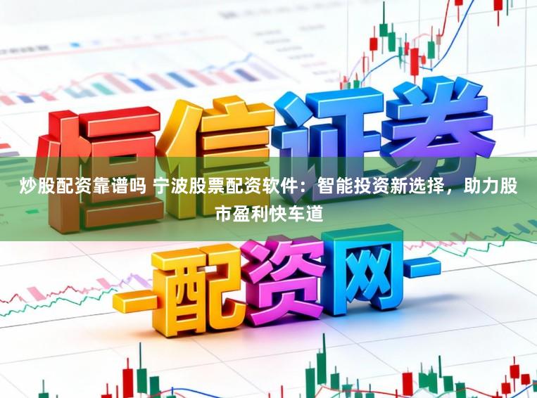 炒股配资靠谱吗 宁波股票配资软件：智能投资新选择，助力股市盈利快车道