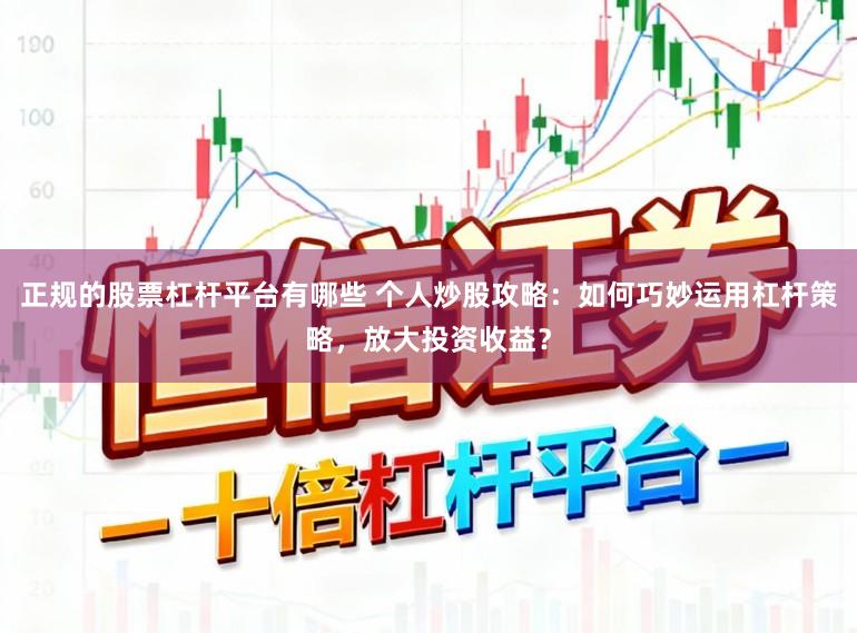 正规的股票杠杆平台有哪些 个人炒股攻略：如何巧妙运用杠杆策略，放大投资收益？