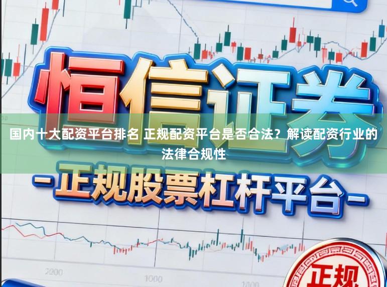国内十大配资平台排名 正规配资平台是否合法？解读配资行业的法律合规性