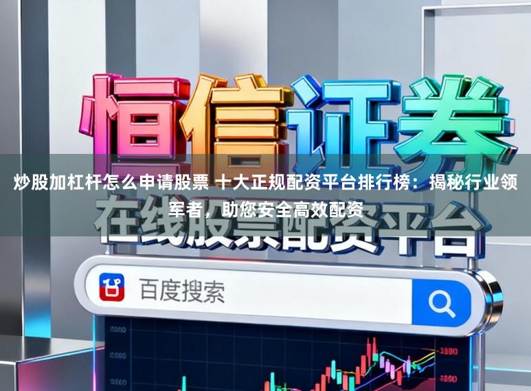 炒股加杠杆怎么申请股票 十大正规配资平台排行榜：揭秘行业领军者，助您安全高效配资
