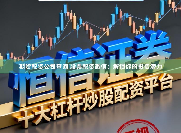 期货配资公司查询 股票配资微信：解锁你的投资潜力