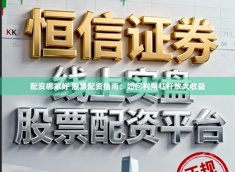 配资哪家好 股票配资指南：如何利用杠杆放大收益