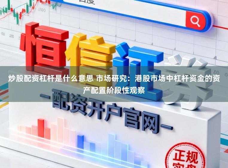 炒股配资杠杆是什么意思 市场研究：港股市场中杠杆资金的资产配置阶段性观察