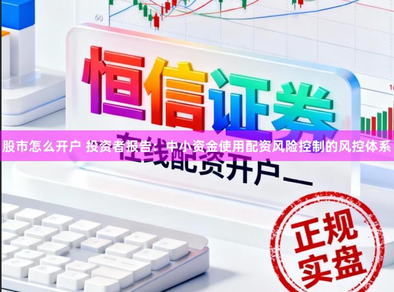 股市怎么开户 投资者报告：中小资金使用配资风险控制的风控体系
