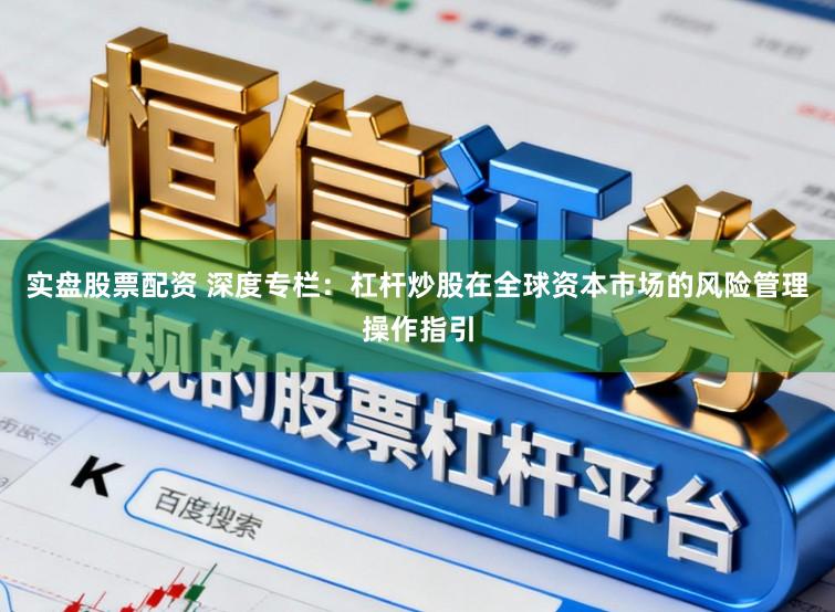 实盘股票配资 深度专栏：杠杆炒股在全球资本市场的风险管理操作指引