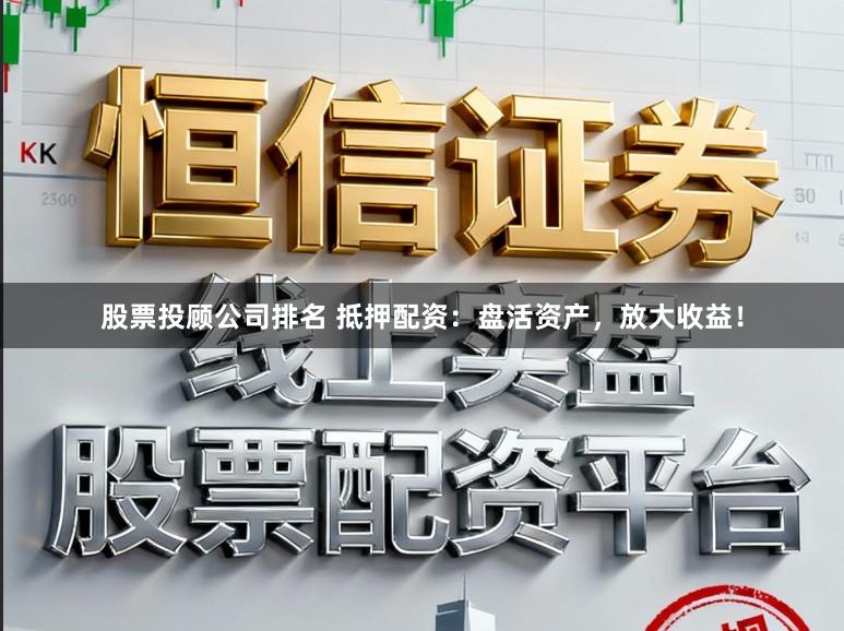 股票投顾公司排名 抵押配资：盘活资产，放大收益！