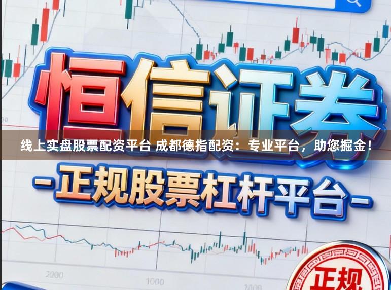 线上实盘股票配资平台 成都德指配资：专业平台，助您掘金！