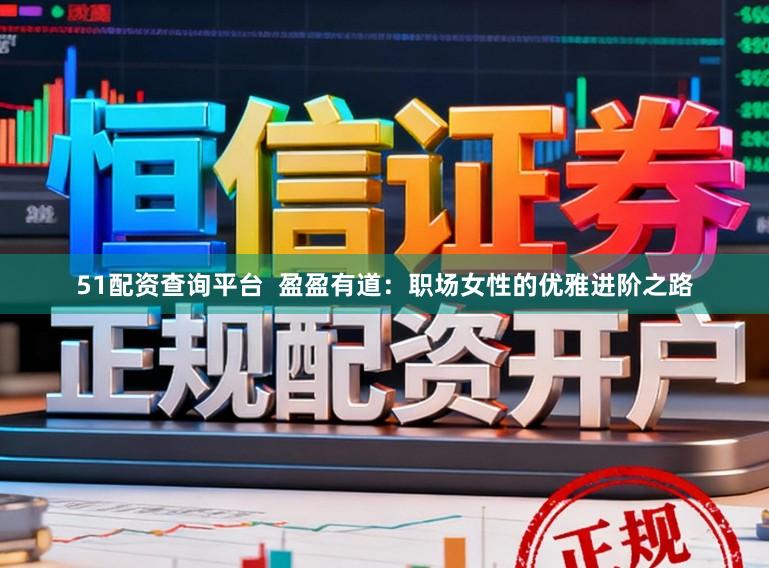 51配资查询平台  盈盈有道：职场女性的优雅进阶之路