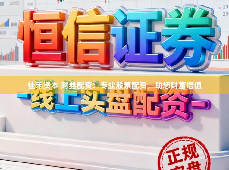 佳禾资本 财鑫配资：专业股票配资，助您财富增值