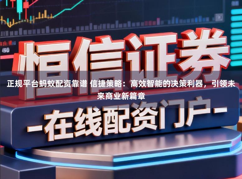 正规平台蚂蚁配资靠谱 信捷策略：高效智能的决策利器，引领未来商业新篇章