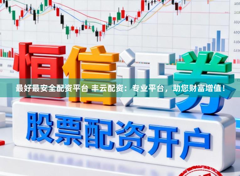 最好最安全配资平台 丰云配资：专业平台，助您财富增值！