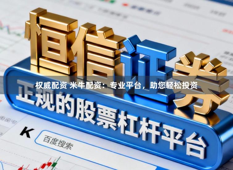 权威配资 米牛配资：专业平台，助您轻松投资