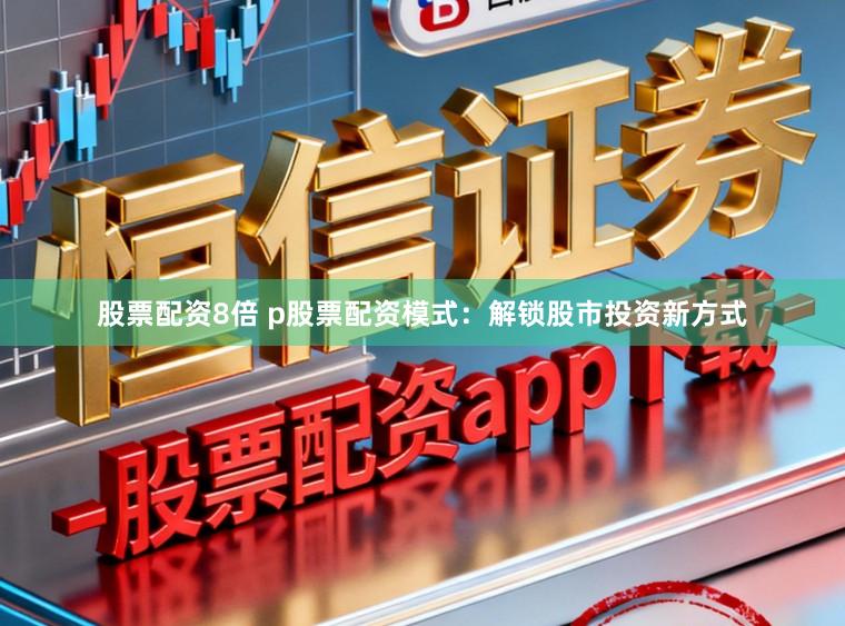 股票配资8倍 p股票配资模式：解锁股市投资新方式