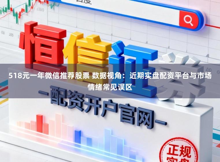518元一年微信推荐股票 数据视角：近期实盘配资平台与市场情绪常见误区