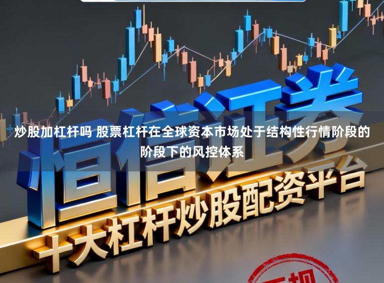 炒股加杠杆吗 股票杠杆在全球资本市场处于结构性行情阶段的阶段下的风控体系