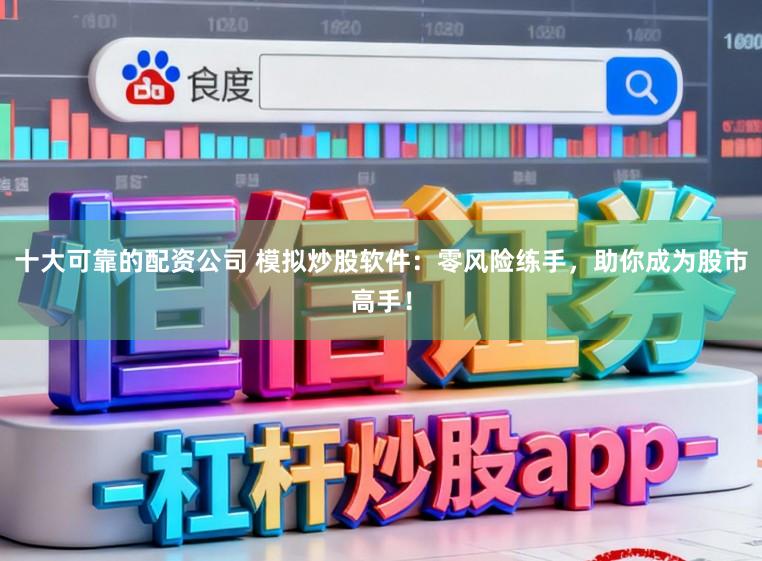 十大可靠的配资公司 模拟炒股软件：零风险练手，助你成为股市高手！