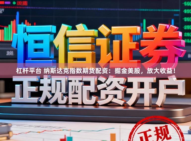 杠杆平台 纳斯达克指数期货配资：掘金美股，放大收益！