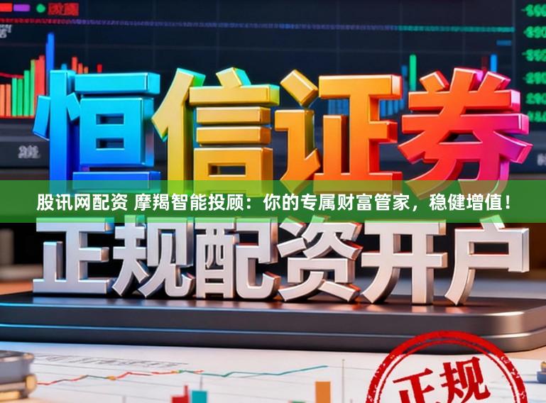 股讯网配资 摩羯智能投顾：你的专属财富管家，稳健增值！