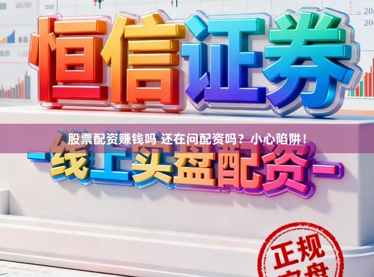 股票配资赚钱吗 还在问配资吗？小心陷阱！