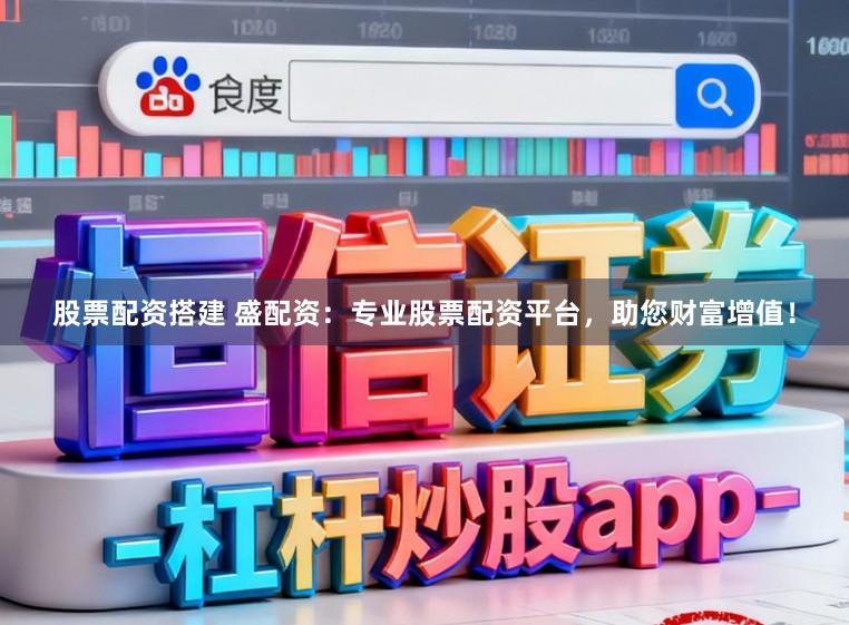 股票配资搭建 盛配资：专业股票配资平台，助您财富增值！