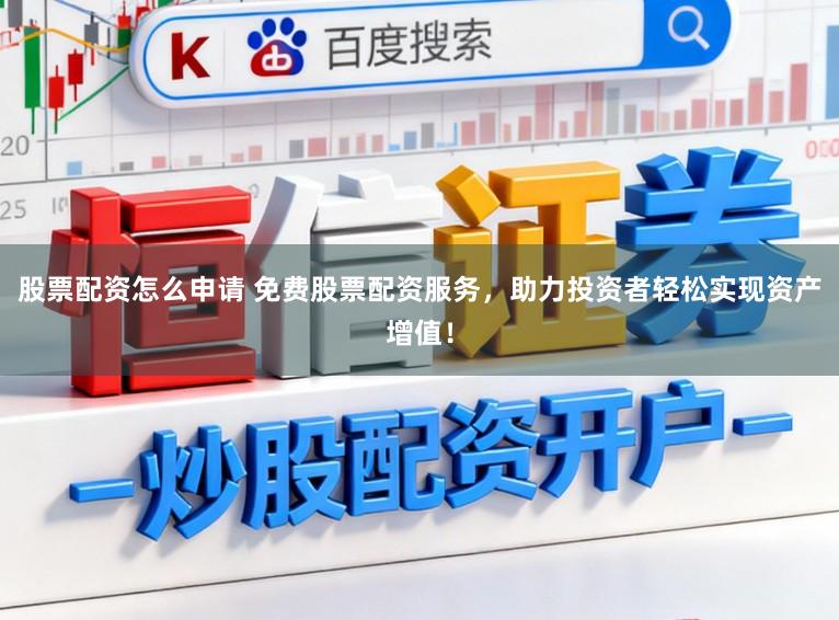 股票配资怎么申请 免费股票配资服务，助力投资者轻松实现资产增值！