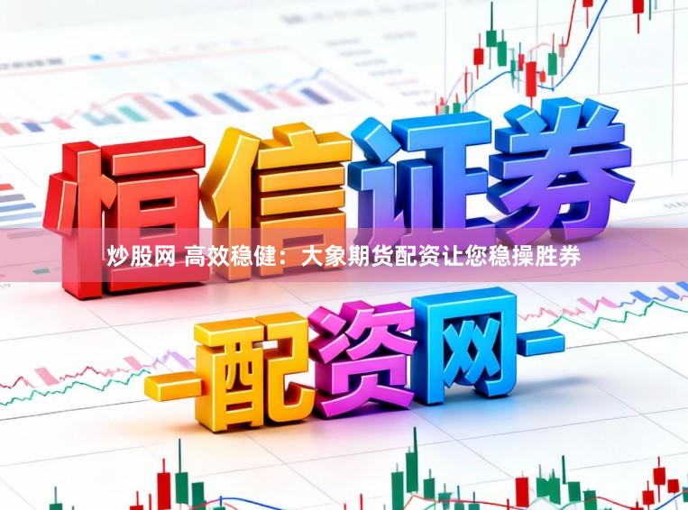 炒股网 高效稳健：大象期货配资让您稳操胜券