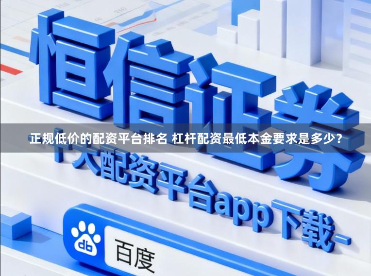 正规低价的配资平台排名 杠杆配资最低本金要求是多少？