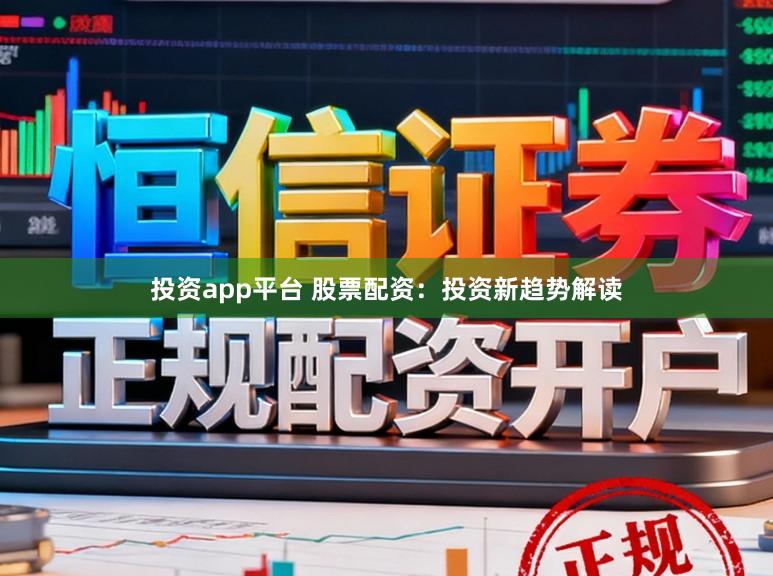 投资app平台 股票配资：投资新趋势解读