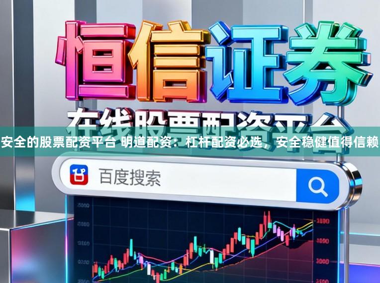 安全的股票配资平台 明道配资：杠杆配资必选，安全稳健值得信赖