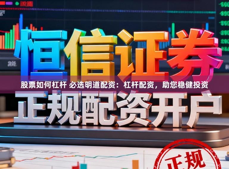 股票如何杠杆 必选明道配资：杠杆配资，助您稳健投资