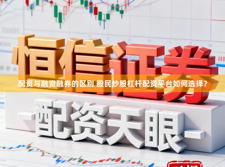 配资与融资融券的区别 股民炒股杠杆配资平台如何选择？