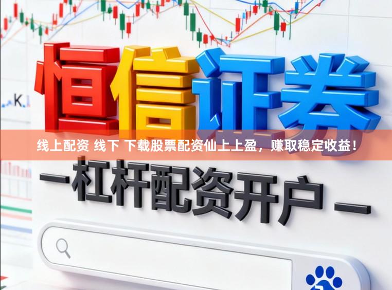 线上配资 线下 下载股票配资仙上上盈，赚取稳定收益！