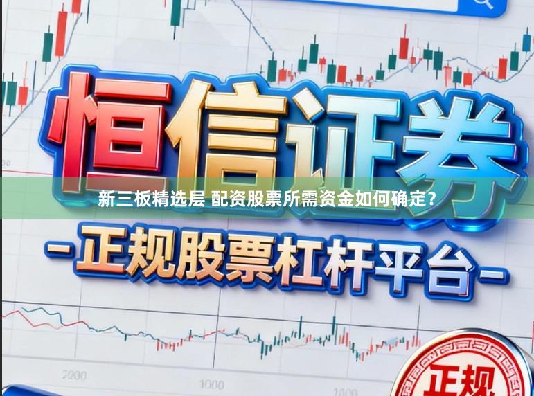 新三板精选层 配资股票所需资金如何确定？
