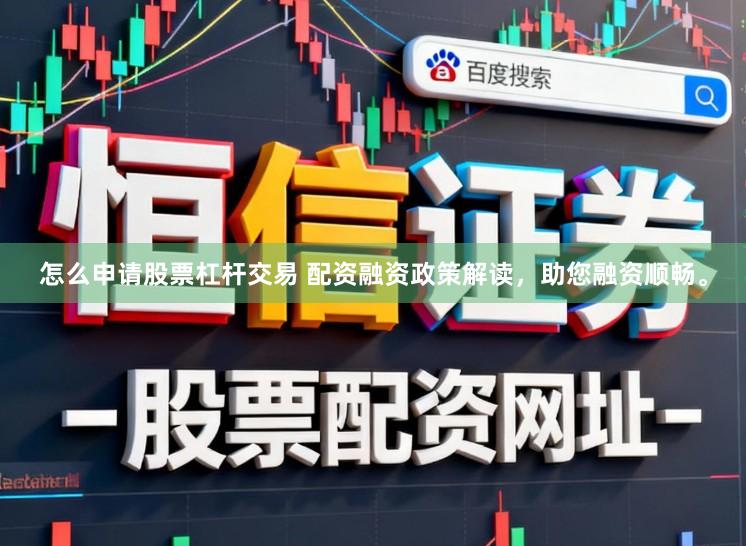 怎么申请股票杠杆交易 配资融资政策解读，助您融资顺畅。