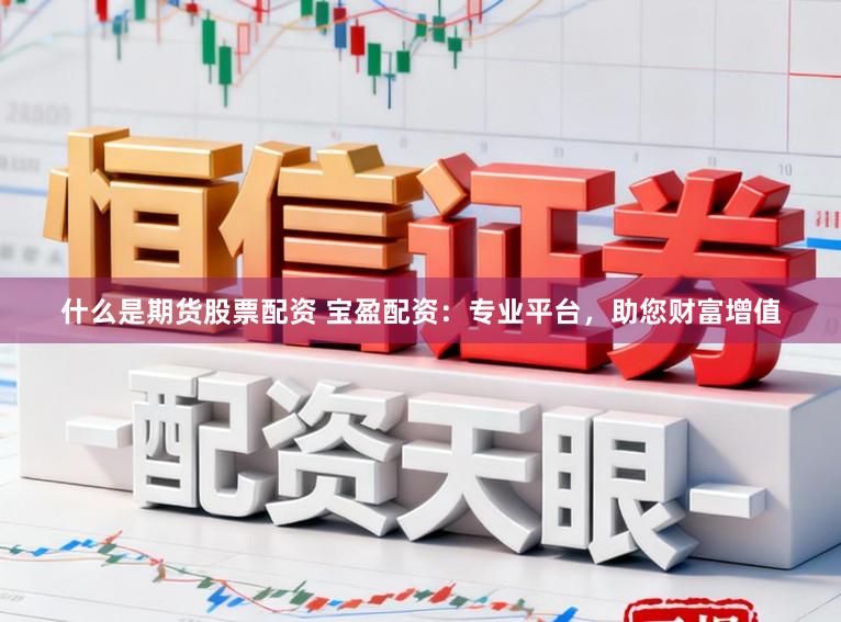 什么是期货股票配资 宝盈配资：专业平台，助您财富增值