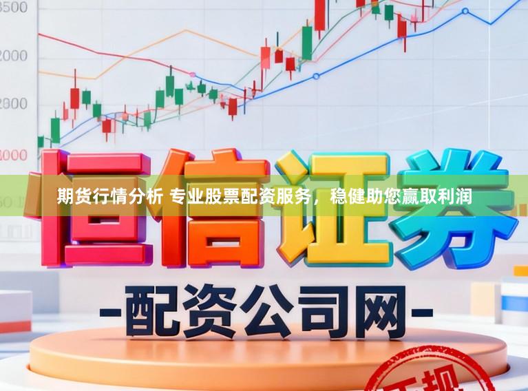期货行情分析 专业股票配资服务，稳健助您赢取利润