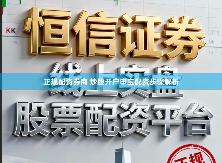 正规配资券商 炒股开户申宝配资步骤解析