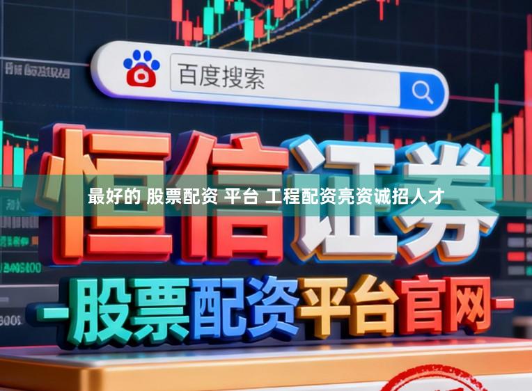 最好的 股票配资 平台 工程配资亮资诚招人才