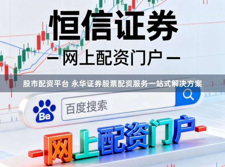 股市配资平台 永华证券股票配资服务一站式解决方案