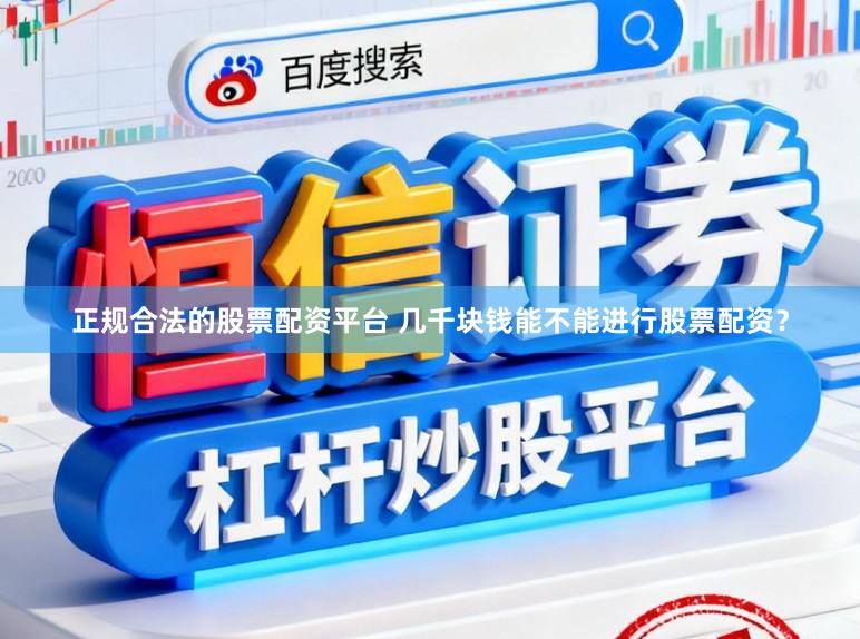 正规合法的股票配资平台 几千块钱能不能进行股票配资？
