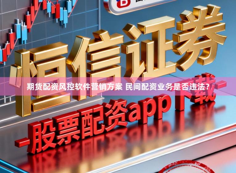 期货配资风控软件营销方案 民间配资业务是否违法？