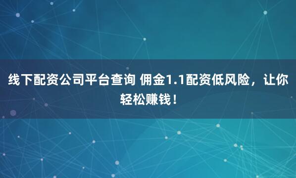 线下配资公司平台查询 佣金1.1配资低风险，让你轻松赚钱！