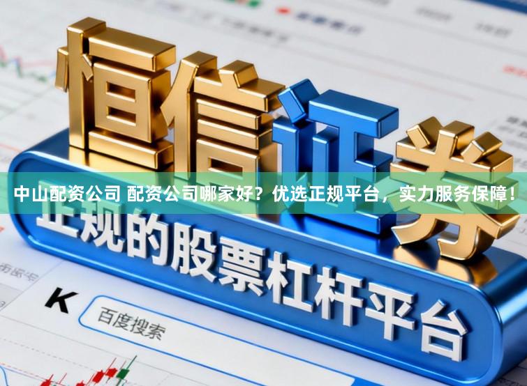 中山配资公司 配资公司哪家好？优选正规平台，实力服务保障！