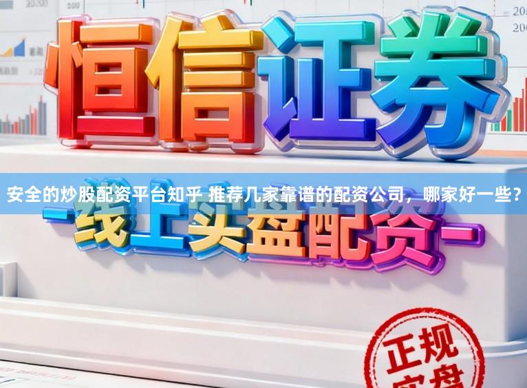 安全的炒股配资平台知乎 推荐几家靠谱的配资公司，哪家好一些？