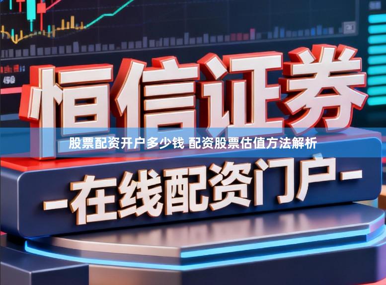 股票配资开户多少钱 配资股票估值方法解析