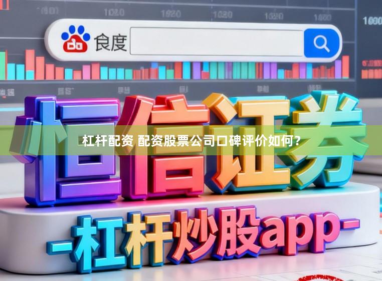 杠杆配资 配资股票公司口碑评价如何？