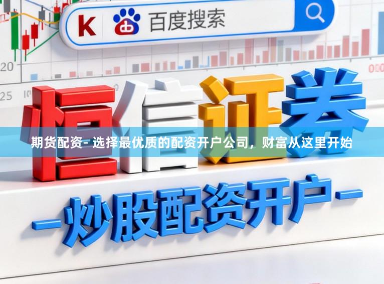 期货配资- 选择最优质的配资开户公司，财富从这里开始