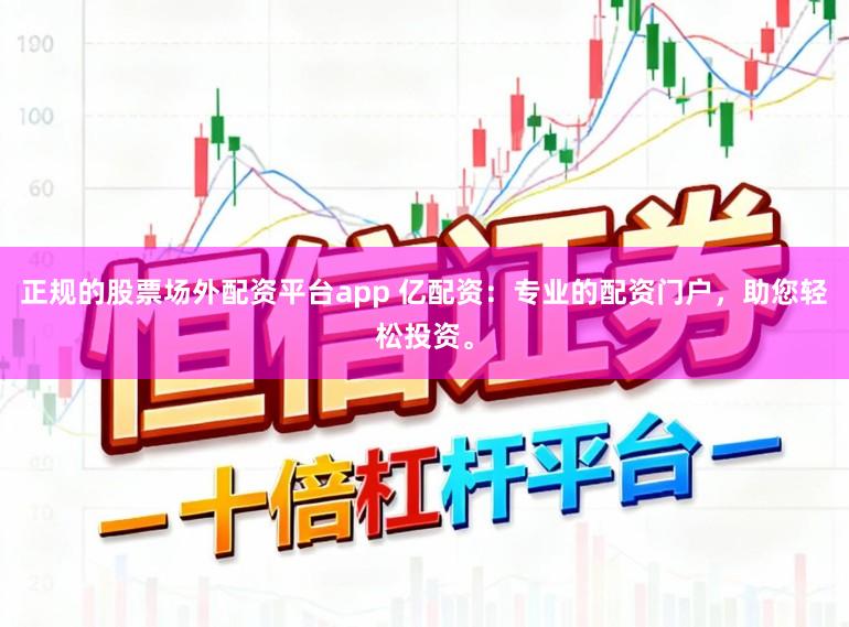 正规的股票场外配资平台app 亿配资：专业的配资门户，助您轻松投资。