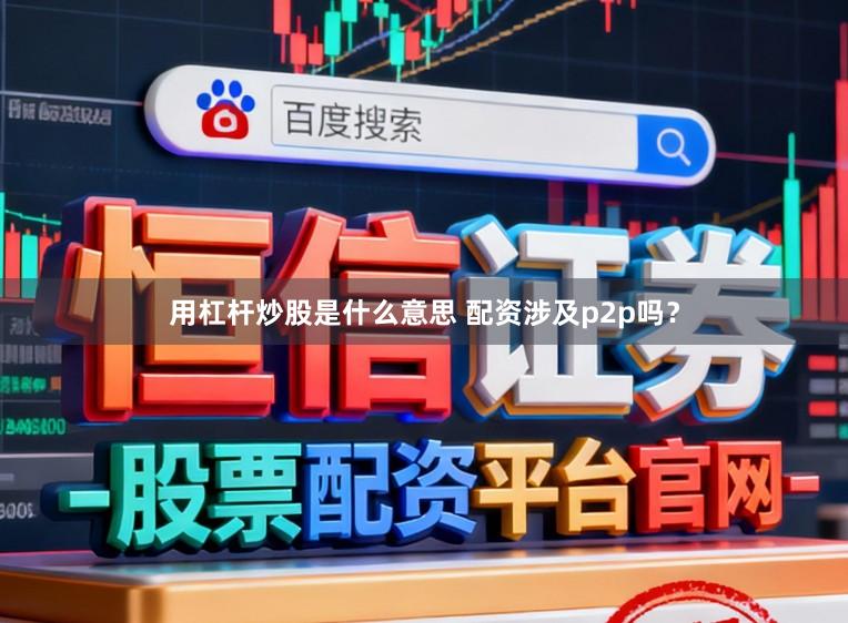 用杠杆炒股是什么意思 配资涉及p2p吗？